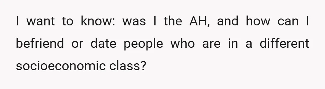 I want to know: was I the AH, and how can I befriend or date people who are in a different socioeconomic class?