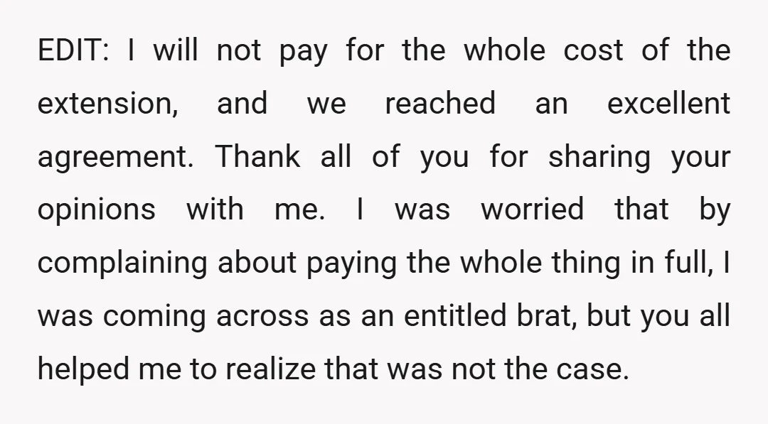 EDIT: I will not pay for the whole cost of the extension, and we reached an excellent agreement. Thank all of you for sharing your opinions with me. I was...