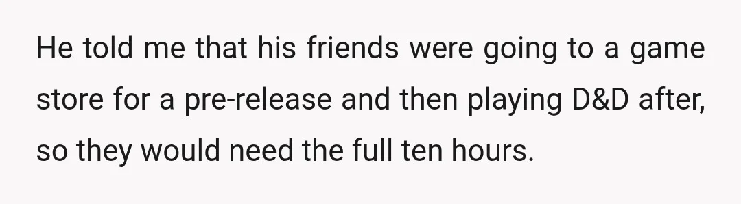 He told me that his friends were going to a game store for a pre-release and then playing D&D after, so they would need the full ten hours.