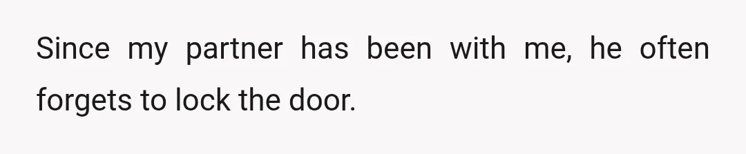 Since my partner has been with me, he often forgets to lock the door.