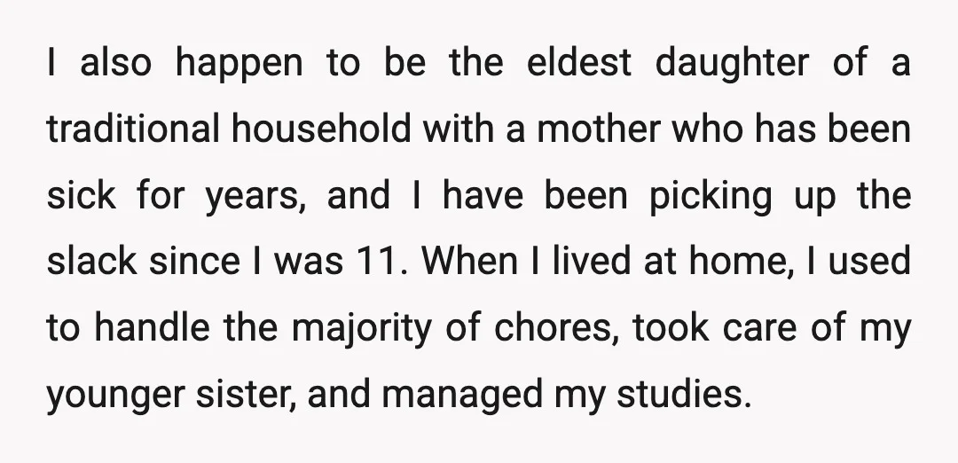 I also happen to be the eldest daughter of a traditional household with a mother who has been sick for years, and I have been picking up the slack since...
