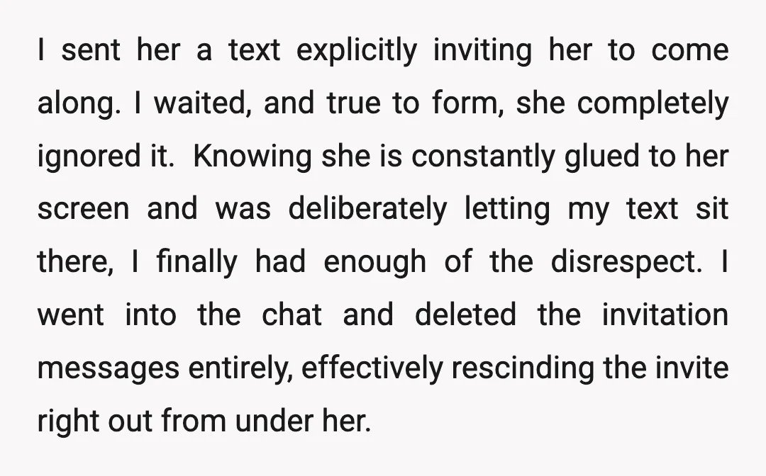 I sent her a text explicitly inviting her to come along. I waited, and true to form, she completely ignored it. ​ Knowing she is constantly glued to her screen...