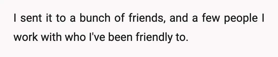 I sent it to a bunch of friends, and a few people I work with who I've been friendly to.