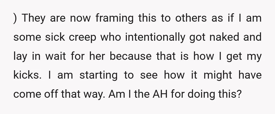 ) They are now framing this to others as if I am some sick creep who intentionally got naked and lay in wait for her because that is how I...