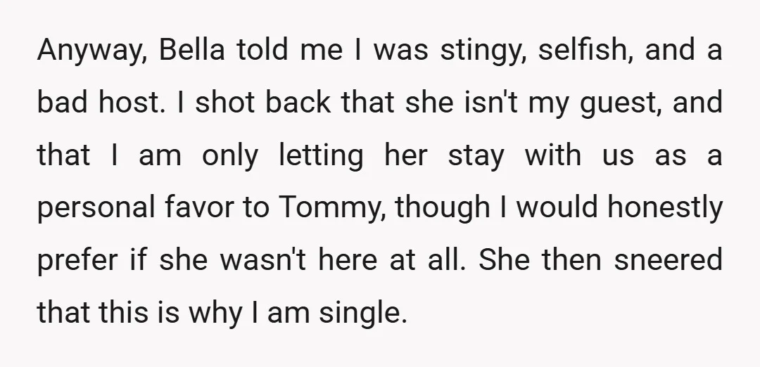 Anyway, Bella told me I was stingy, selfish, and a bad host. I shot back that she isn't my guest, and that I am only letting her stay with us...