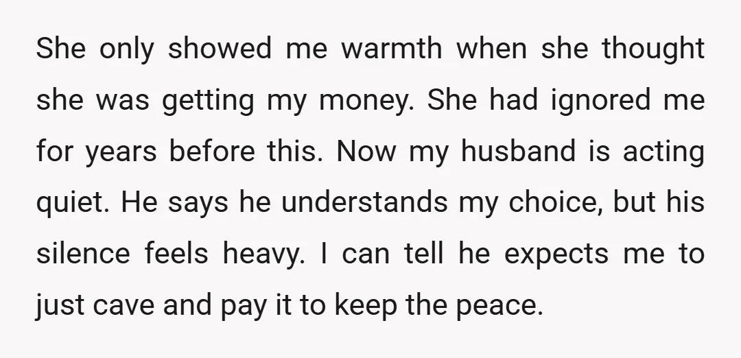 She only showed me warmth when she thought she was getting my money. She had ignored me for years before this. Now my husband is acting quiet. He says he...