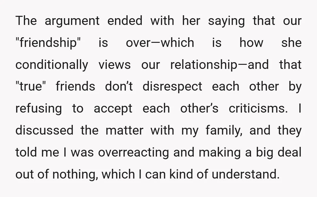 The argument ended with her saying that our "friendship" is over—which is how she conditionally views our relationship—and that "true" friends don’t disrespect each other by refusing to accept each...