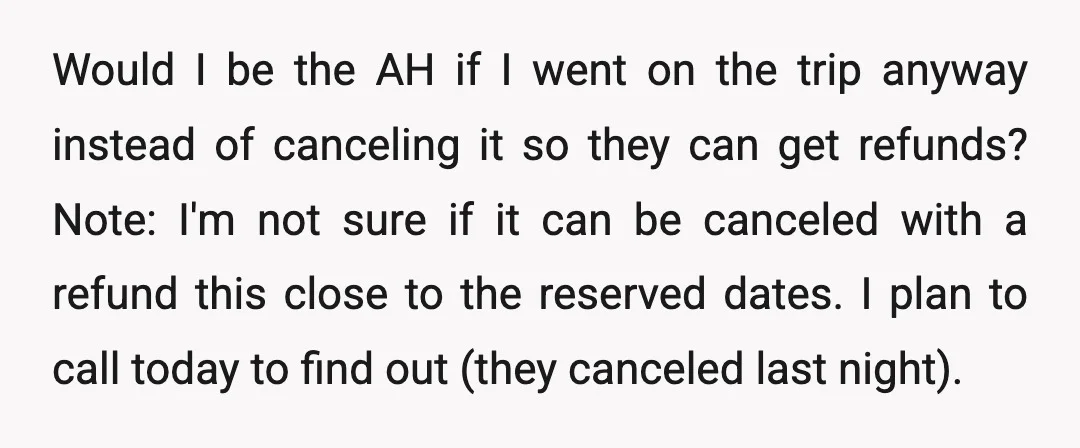 Would I be the AH if I went on the trip anyway instead of canceling it so they can get refunds? Note: I'm not sure if it can be canceled...