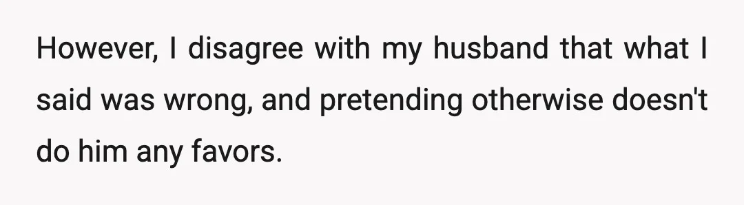 However, I disagree with my husband that what I said was wrong, and pretending otherwise doesn't do him any favors.