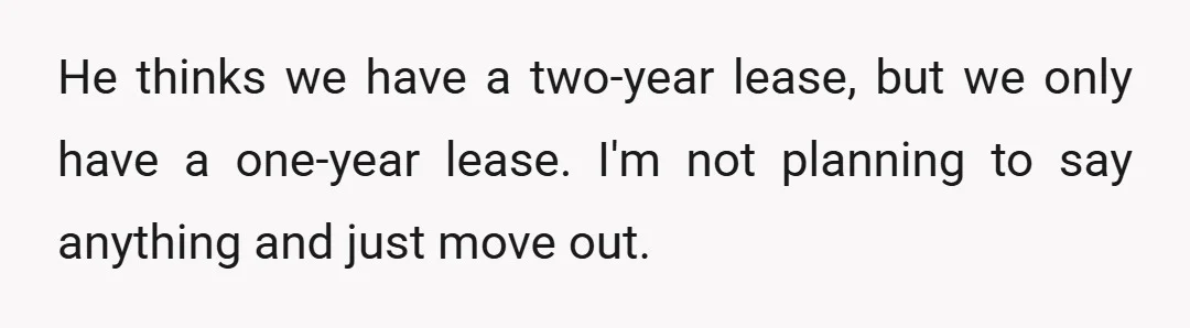 He thinks we have a two-year lease, but we only have a one-year lease. I'm not planning to say anything and just move out.