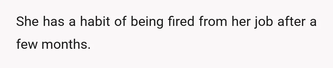 She has a habit of being fired from her job after a few months.