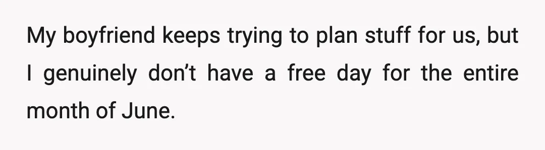 My boyfriend keeps trying to plan stuff for us, but I genuinely don’t have a free day for the entire month of June.