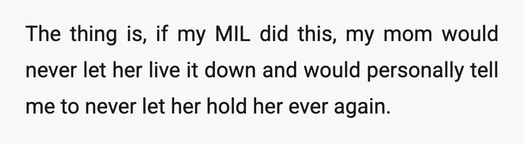 The thing is, if my MIL did this, my mom would never let her live it down and would personally tell me to never let her hold her ever again.