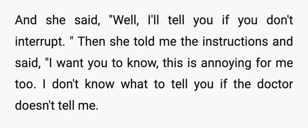 And she said, "Well, I'll tell you if you don't interrupt. " Then she told me the instructions and said, "I want you to know, this is annoying for me...
