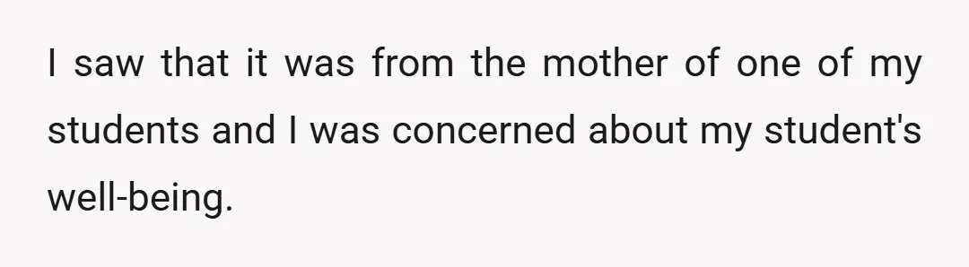 I saw that it was from the mother of one of my students and I was concerned about my student's well-being.