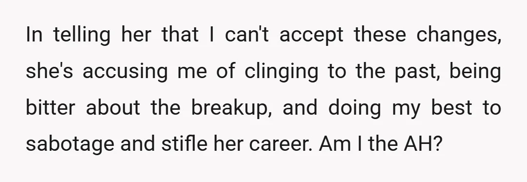In telling her that I can't accept these changes, she's accusing me of clinging to the past, being bitter about the breakup, and doing my best to sabotage and stifle...