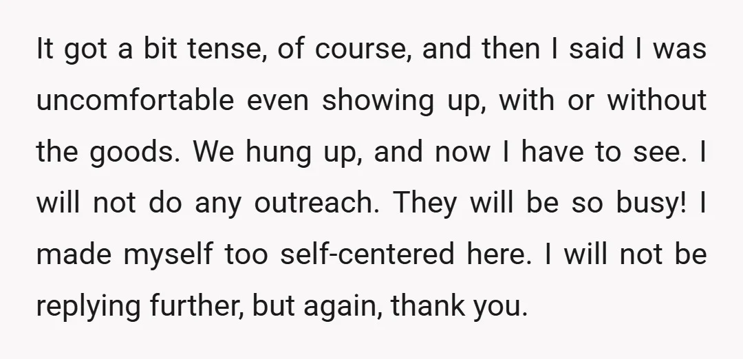 It got a bit tense, of course, and then I said I was uncomfortable even showing up, with or without the goods. We hung up, and now I have to...