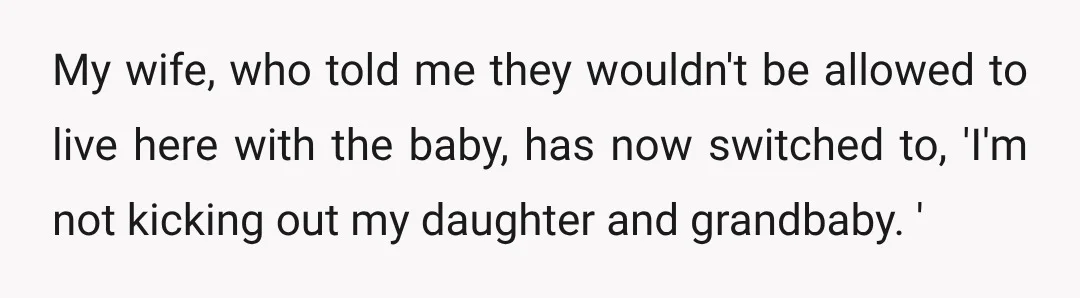 My wife, who told me they wouldn't be allowed to live here with the baby, has now switched to, 'I'm not kicking out my daughter and grandbaby. '