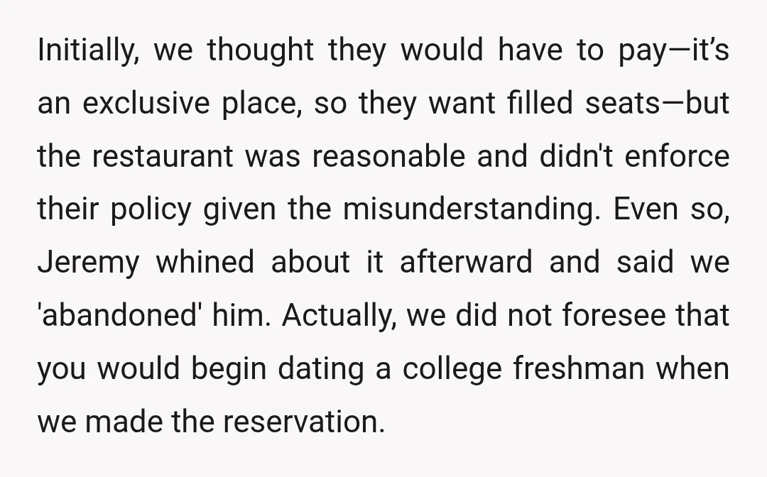 Initially, we thought they would have to pay—it’s an exclusive place, so they want filled seats—but the restaurant was reasonable and didn't enforce their policy given the misunderstanding. Even so,...