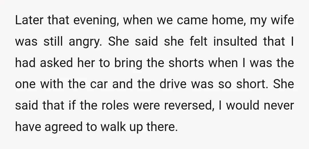 Later that evening, when we came home, my wife was still angry. She said she felt insulted that I had asked her to bring the shorts when I was the...