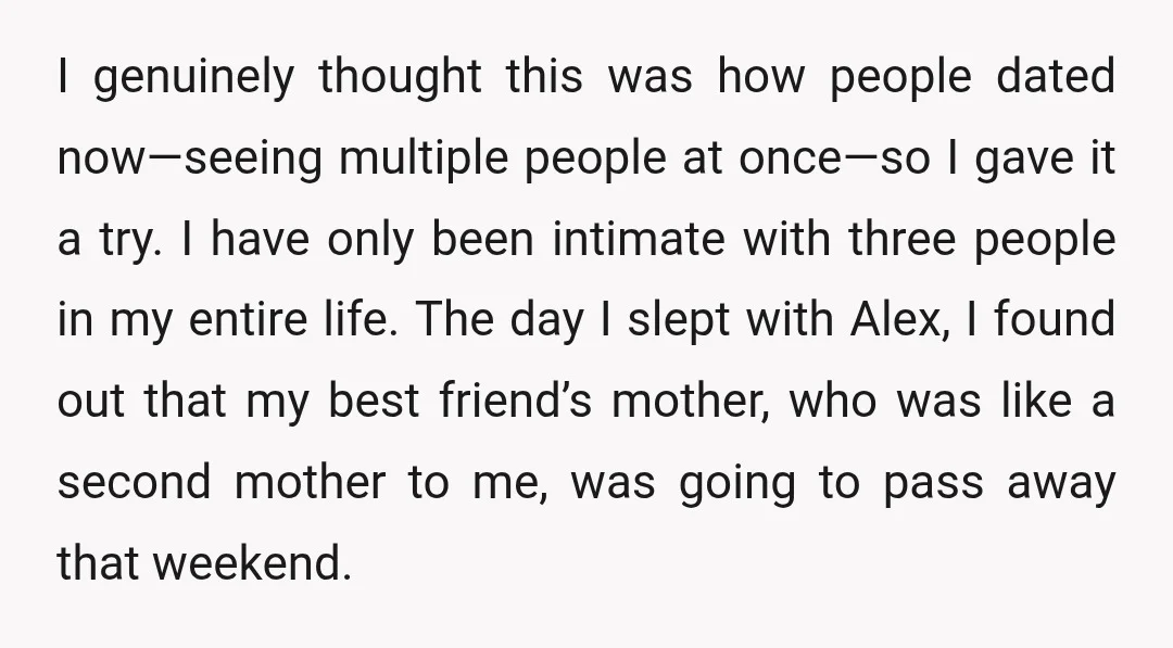 I genuinely thought this was how people dated now—seeing multiple people at once—so I gave it a try. I have only been intimate with three people in my entire life....