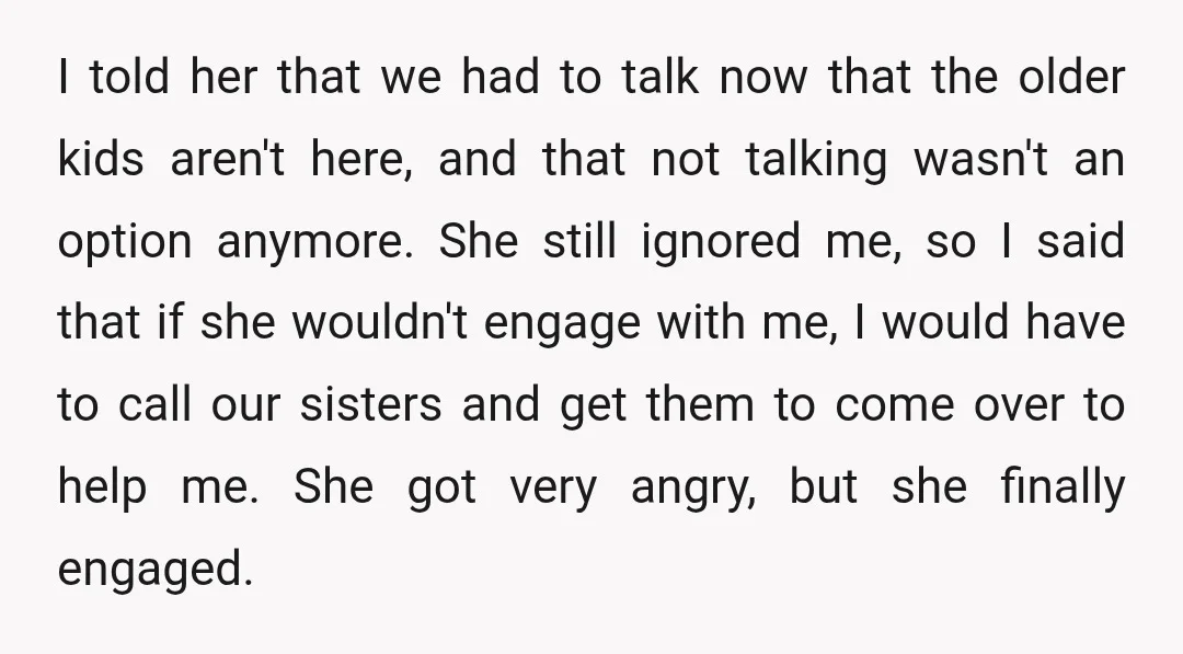 I told her that we had to talk now that the older kids aren't here, and that not talking wasn't an option anymore. She still ignored me, so I said...