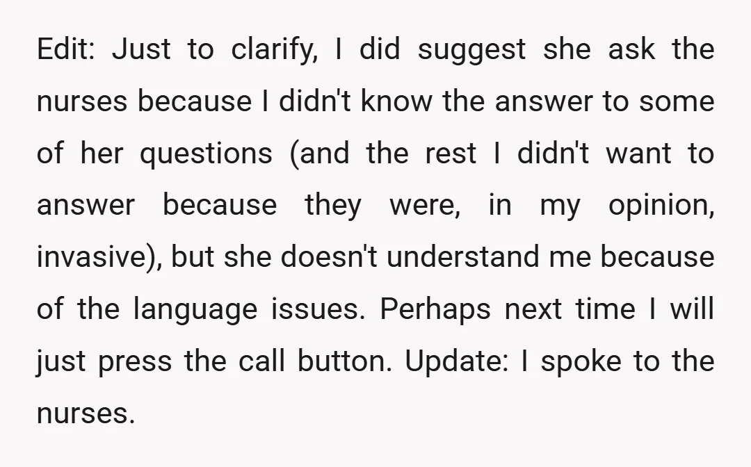 Edit: Just to clarify, I did suggest she ask the nurses because I didn't know the answer to some of her questions (and the rest I didn't want to answer...