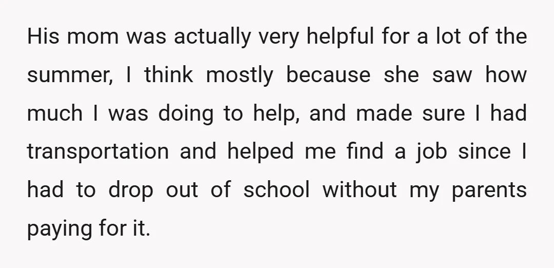 His mom was actually very helpful for a lot of the summer, I think mostly because she saw how much I was doing to help, and made sure I had...