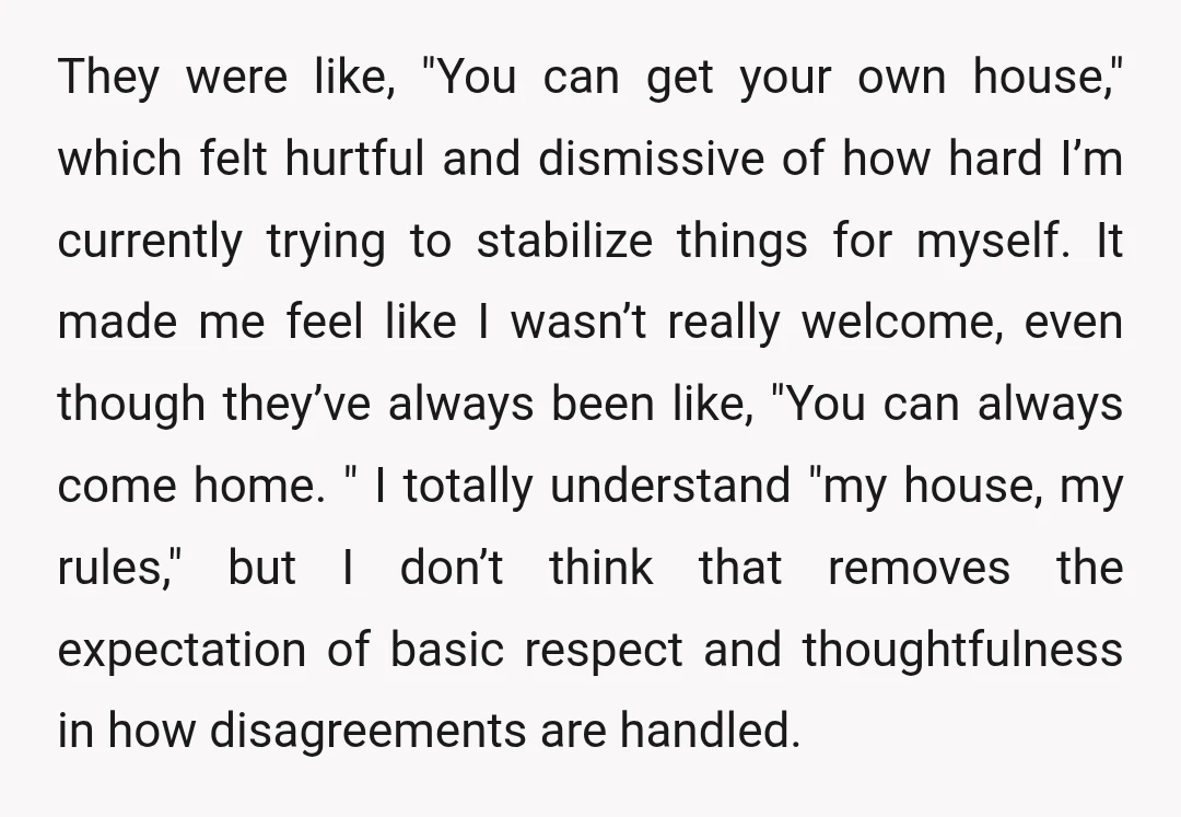 They were like, "You can get your own house," which felt hurtful and dismissive of how hard I’m currently trying to stabilize things for myself. It made me feel like...