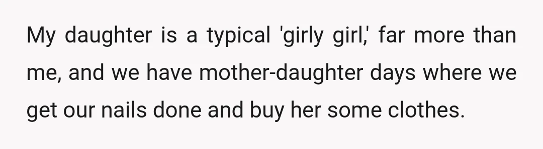 My daughter is a typical 'girly girl,' far more than me, and we have mother-daughter days where we get our nails done and buy her some clothes.