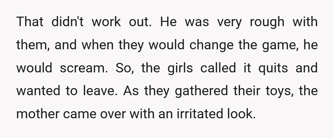 That didn't work out. He was very rough with them, and when they would change the game, he would scream. So, the girls called it quits and wanted to leave....