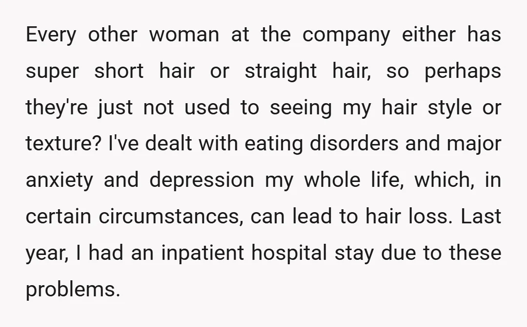 Every other woman at the company either has super short hair or straight hair, so perhaps they're just not used to seeing my hair style or texture? I've dealt with...