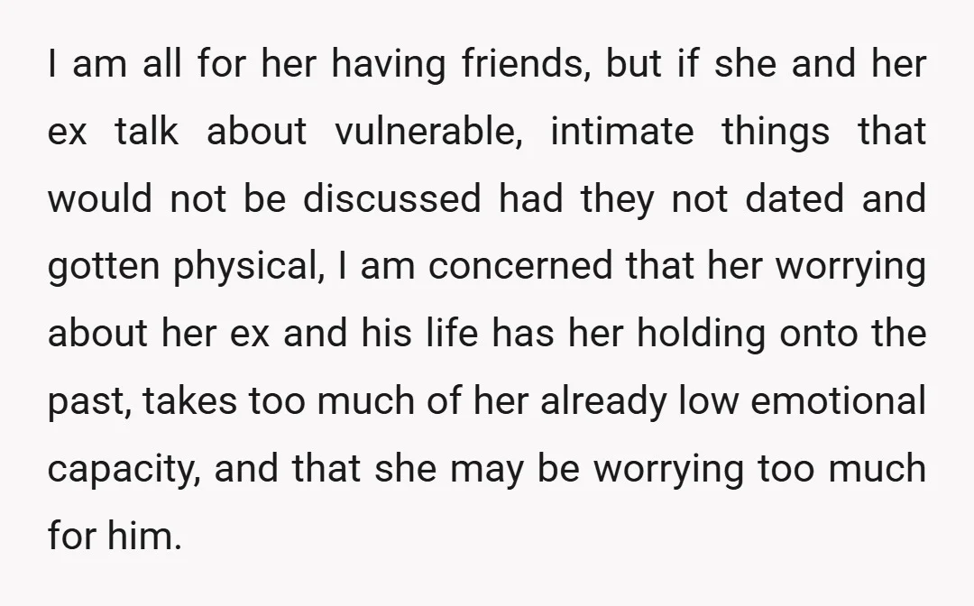 I am all for her having friends, but if she and her ex talk about vulnerable, intimate things that would not be discussed had they not dated and gotten physical,...