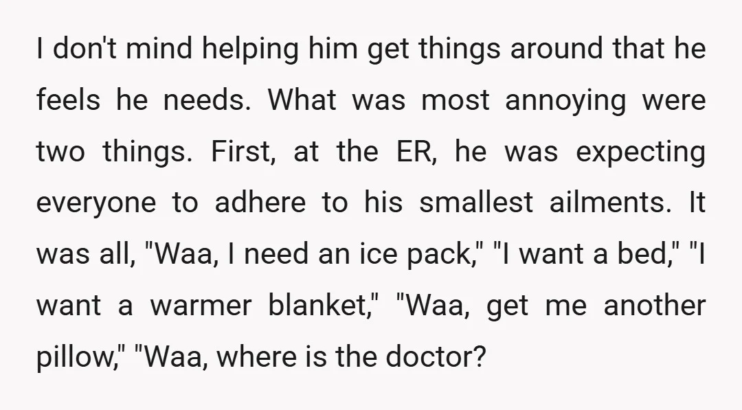 I don't mind helping him get things around that he feels he needs. What was most annoying were two things. First, at the ER, he was expecting everyone to adhere...