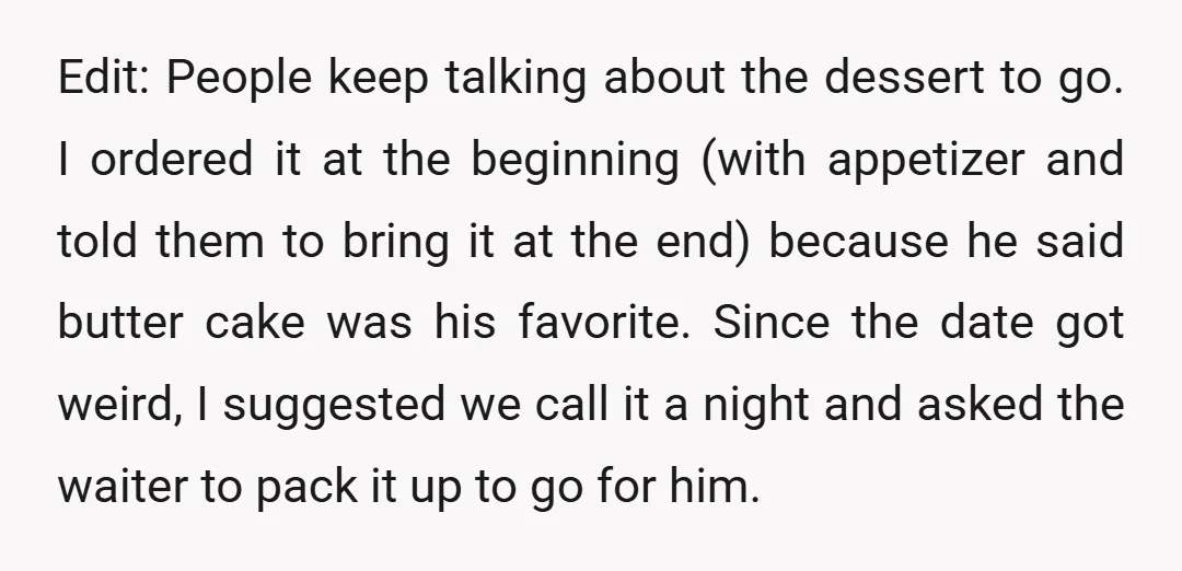 Edit: People keep talking about the dessert to go. I ordered it at the beginning (with appetizer and told them to bring it at the end) because he said butter...