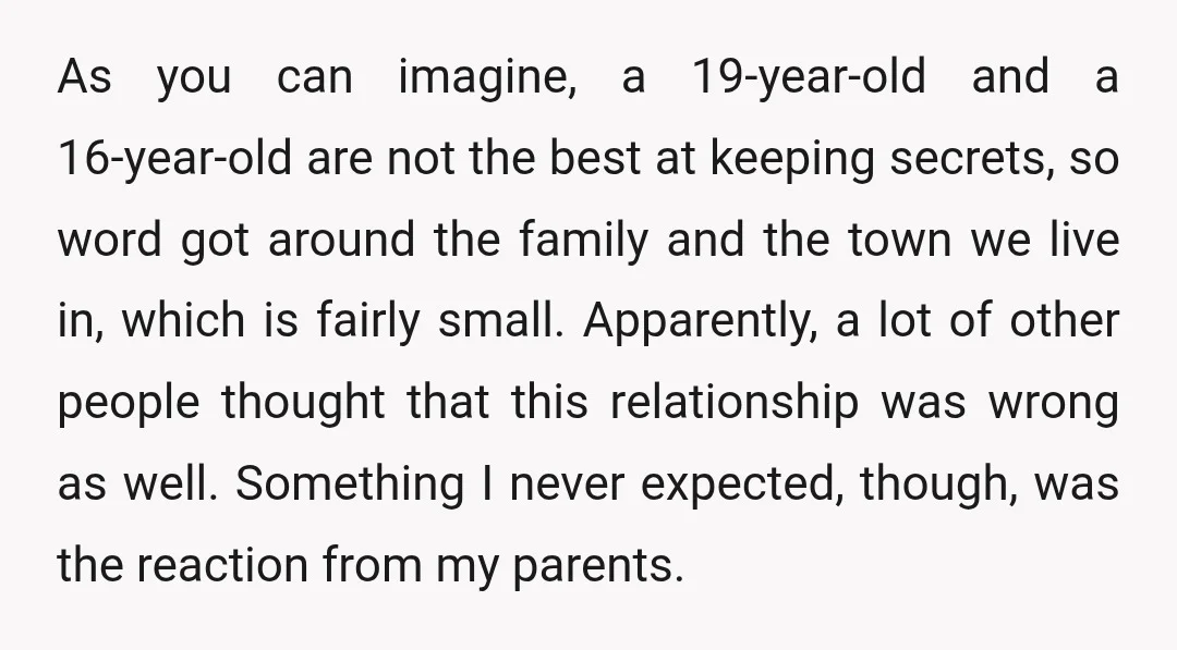 As you can imagine, a 19-year-old and a 16-year-old are not the best at keeping secrets, so word got around the family and the town we live in, which is...