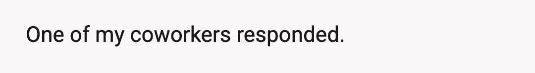 One of my coworkers responded.