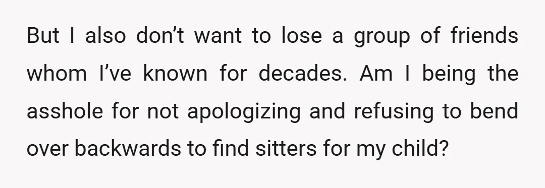 But I also don’t want to lose a group of friends whom I’ve known for decades. Am I being the asshole for not apologizing and refusing to bend over backwards...