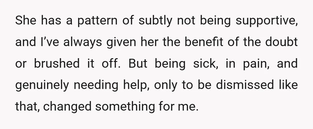 She has a pattern of subtly not being supportive, and I’ve always given her the benefit of the doubt or brushed it off. But being sick, in pain, and genuinely...
