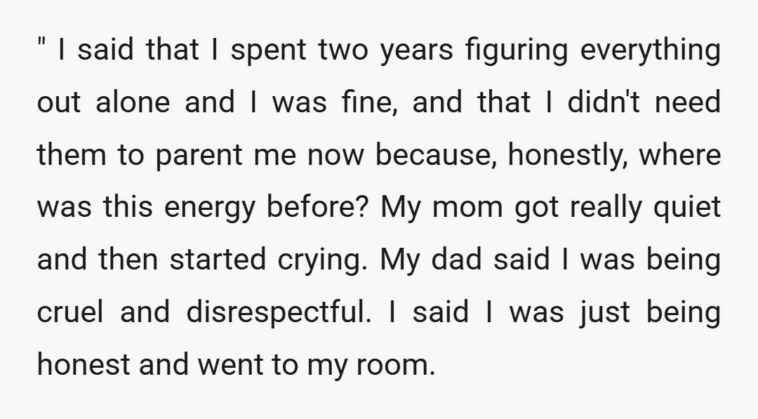 " I said that I spent two years figuring everything out alone and I was fine, and that I didn't need them to parent me now because, honestly, where was...
