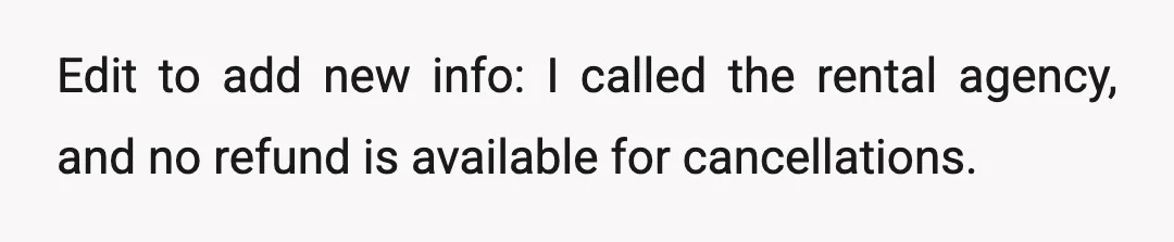 Edit to add new info: I called the rental agency, and no refund is available for cancellations.