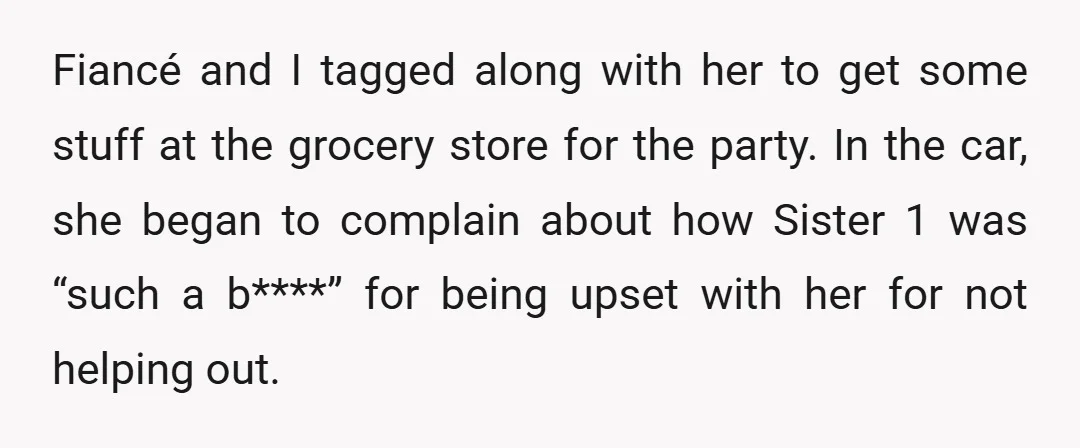 Fiancé and I tagged along with her to get some stuff at the grocery store for the party. In the car, she began to complain about how Sister 1 was...
