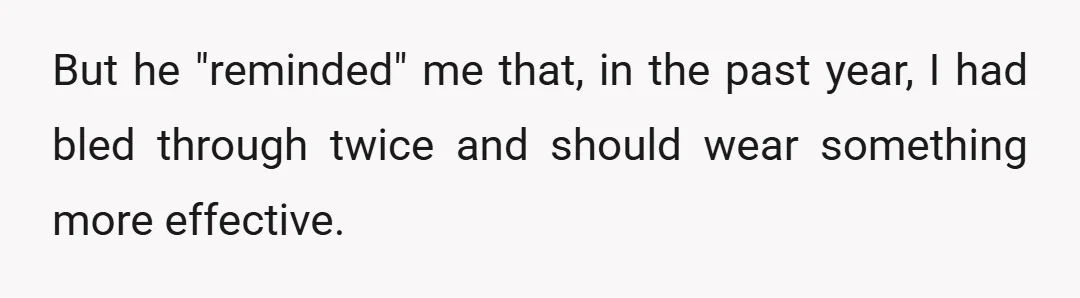But he "reminded" me that, in the past year, I had bled through twice and should wear something more effective.