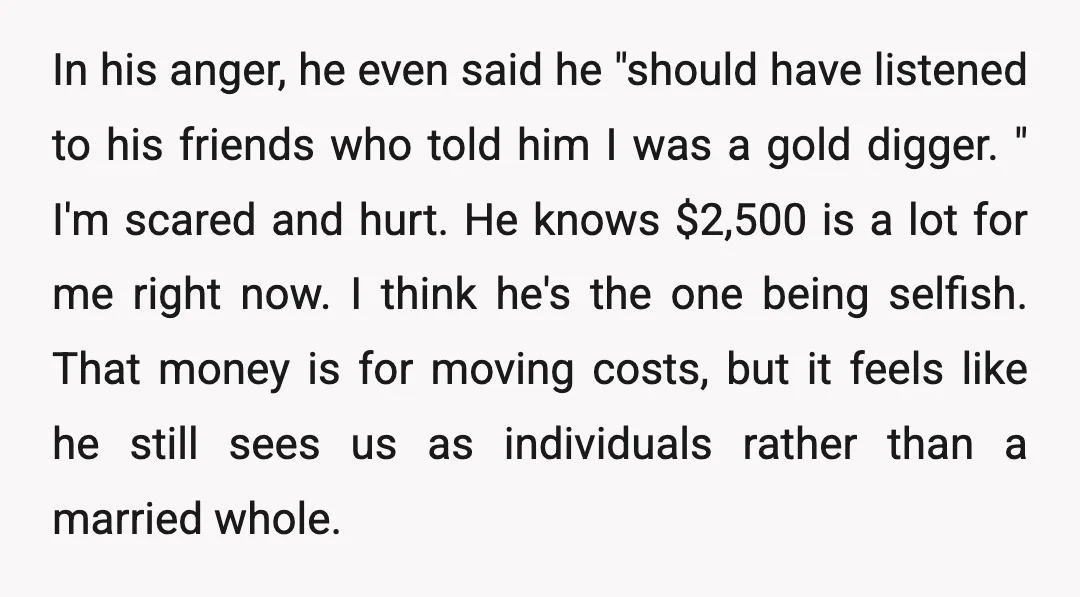 In his anger, he even said he "should have listened to his friends who told him I was a gold digger. " I'm scared and hurt. He knows $2,500 is...