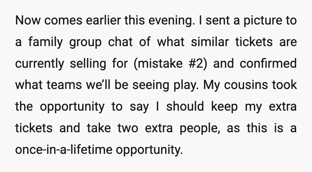 Now comes earlier this evening. I sent a picture to a family group chat of what similar tickets are currently selling for (mistake #2) and confirmed what teams we’ll be...