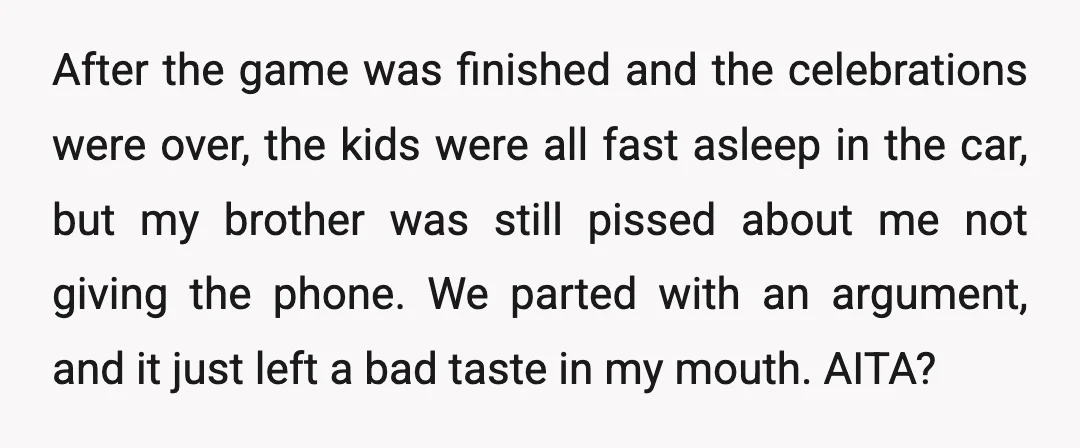 After the game was finished and the celebrations were over, the kids were all fast asleep in the car, but my brother was still pissed about me not giving the...