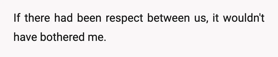 If there had been respect between us, it wouldn't have bothered me.
