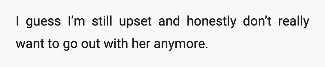 I guess I’m still upset and honestly don’t really want to go out with her anymore.