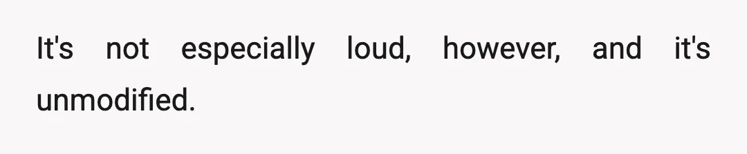 It's not especially loud, however, and it's unmodified.