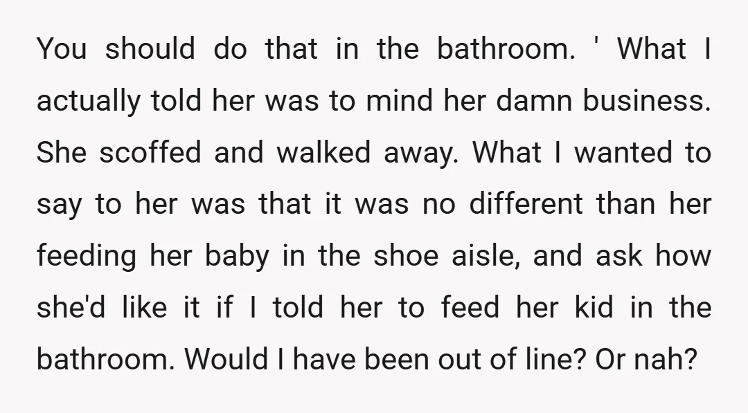 You should do that in the bathroom. ' What I actually told her was to mind her damn business. She scoffed and walked away. What I wanted to say to...